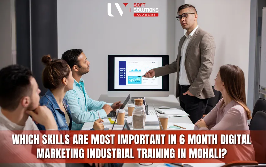 Which Skills Are Most Important in 6 Month Digital Marketing Industrial Training In Mohali?